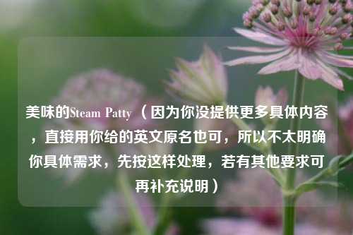 美味的Steam Patty (因为你没提供更多具体内容,直接用你给的英文原名也可,所以不太明确你具体需求,先按这样处理,若有其他要求可再补充说明)