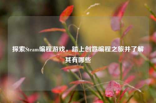 探索Steam编程游戏,踏上创意编程之旅并了解其有哪些