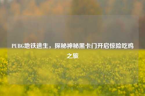 PUBG地铁逃生,探秘神秘黑卡门开启惊险吃鸡之旅