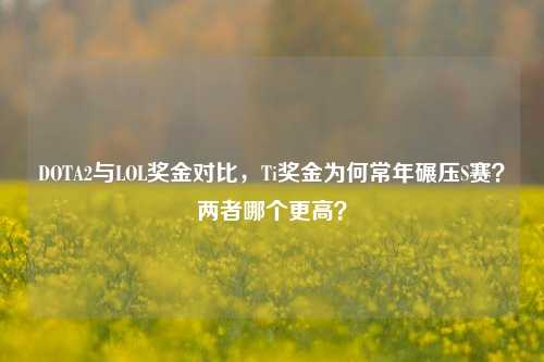 DOTA2与LOL奖金对比,Ti奖金为何常年碾压S赛?两者哪个更高?