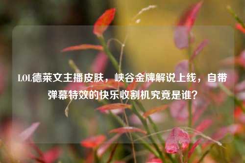 LOL德莱文主播皮肤,峡谷金牌解说上线,自带弹幕特效的快乐收割机究竟是谁?