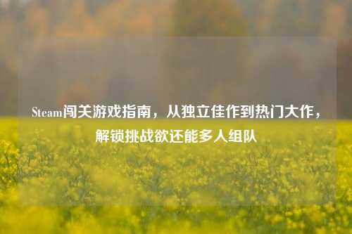 Steam闯关游戏指南，从独立佳作到热门大作，解锁挑战欲还能多人组队