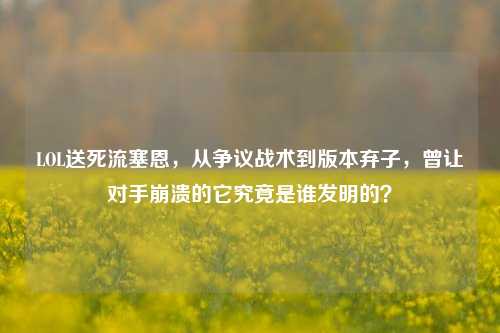 LOL送死流塞恩，从争议战术到版本弃子，曾让对手崩溃的它究竟是谁发明的？