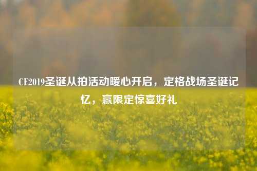 CF2019圣诞从拍活动暖心开启,定格战场圣诞记忆,赢限定惊喜好礼