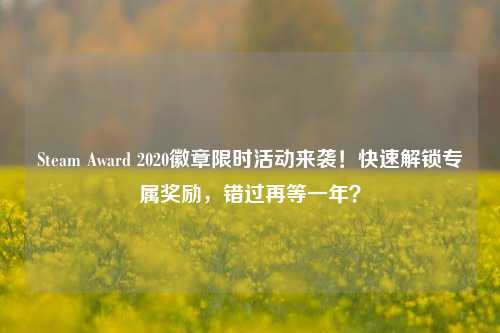 Steam Award 2020徽章限时活动来袭！快速解锁专属奖励，错过再等一年？