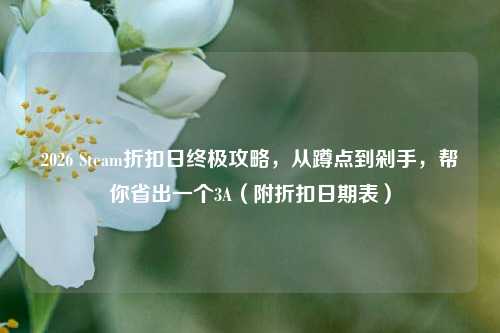 2026 Steam折扣日终极攻略，从蹲点到剁手，帮你省出一个3A（附折扣日期表）