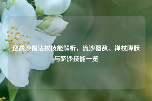 逆战沙僧法杖技能解析，流沙覆敌、禅杖降妖与萨沙技能一览