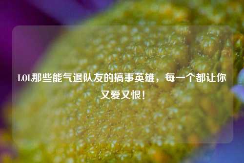 LOL那些能气退队友的搞事英雄，每一个都让你又爱又恨！