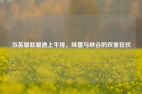 当英雄联盟遇上牛排，味蕾与峡谷的双重狂欢