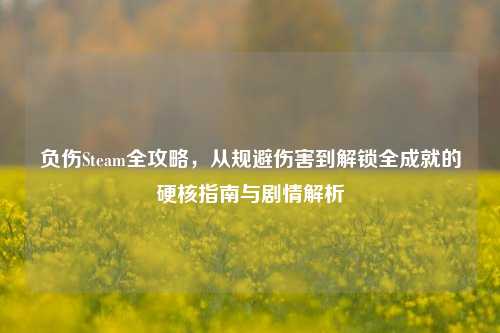 负伤Steam全攻略，从规避伤害到解锁全成就的硬核指南与剧情解析