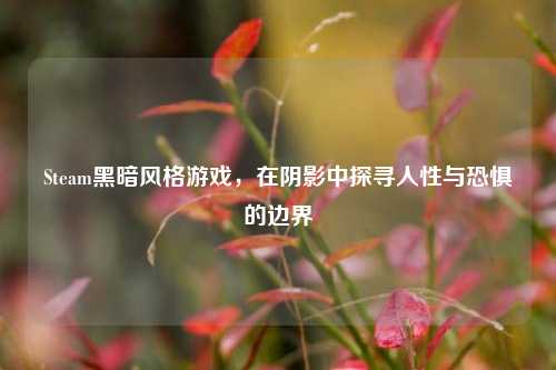 Steam黑暗风格游戏，在阴影中探寻人性与恐惧的边界