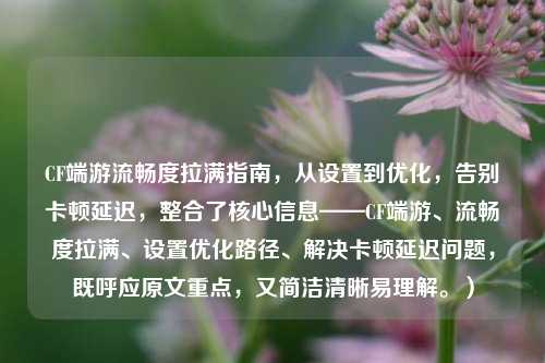 CF端游流畅度拉满指南，从设置到优化，告别卡顿延迟，整合了核心信息——CF端游、流畅度拉满、设置优化路径、解决卡顿延迟问题，既呼应原文重点，又简洁清晰易理解。）