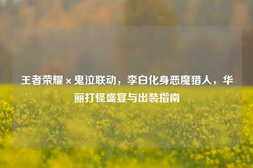 王者荣耀×鬼泣联动，李白化身恶魔猎人，华丽打怪盛宴与出装指南