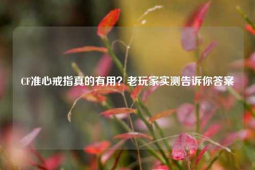 CF准心戒指真的有用?老玩家实测告诉你答案