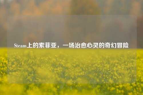Steam上的索菲亚,一场治愈心灵的奇幻冒险