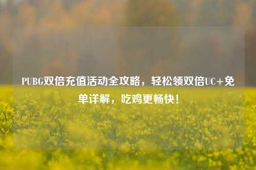 PUBG双倍充值活动全攻略,轻松领双倍UC+免单详解,吃鸡更畅快!