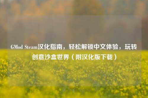 GMod Steam汉化指南,轻松解锁中文体验,玩转创意沙盒世界(附汉化版下载)