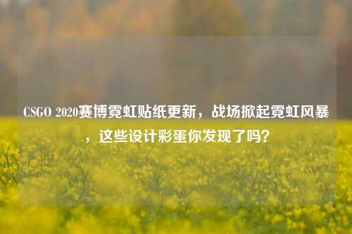CSGO 2020赛博霓虹贴纸更新,战场掀起霓虹风暴,这些设计彩蛋你发现了吗?