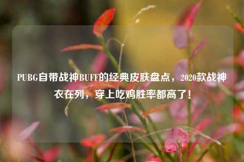 PUBG自带战神BUFF的经典皮肤盘点，2020款战神衣在列，穿上吃鸡胜率都高了！