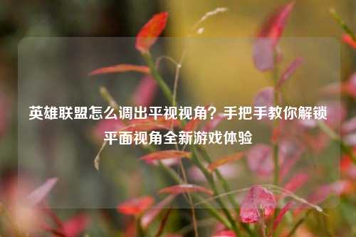 英雄联盟怎么调出平视视角?手把手教你解锁平面视角全新游戏体验