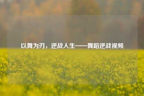 以舞为刃,逆战人生——舞蹈逆战视频