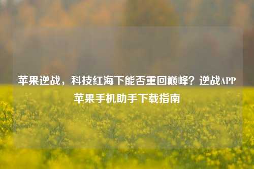 苹果逆战,科技红海下能否重回巅峰?逆战APP苹果手机助手下载指南