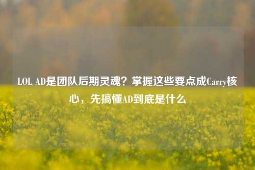 LOL AD是团队后期灵魂?掌握这些要点成Carry核心,先搞懂AD到底是什么