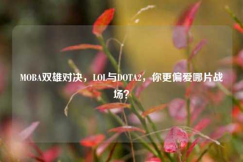 MOBA双雄对决，LOL与DOTA2，你更偏爱哪片战场？