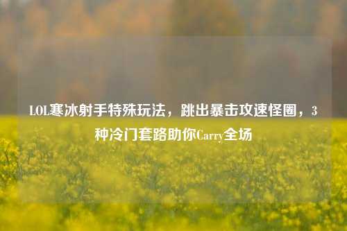 LOL寒冰射手特殊玩法,跳出暴击攻速怪圈,3种冷门套路助你Carry全场