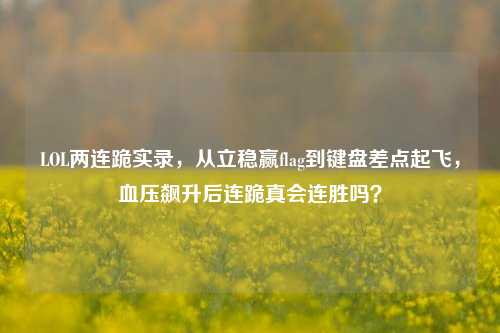 LOL两连跪实录，从立稳赢flag到键盘差点起飞，血压飙升后连跪真会连胜吗？