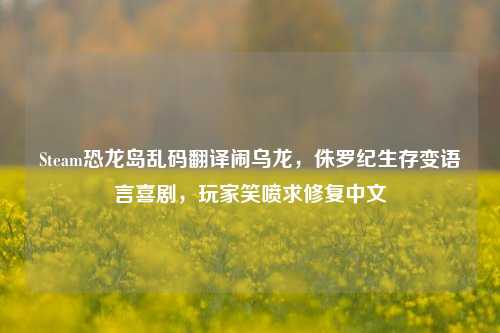 Steam恐龙岛乱码翻译闹乌龙,侏罗纪生存变语言喜剧,玩家笑喷求修复中文