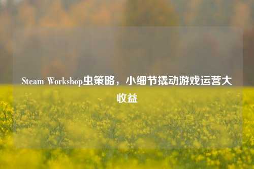 Steam Workshop虫策略,小细节撬动游戏运营大收益
