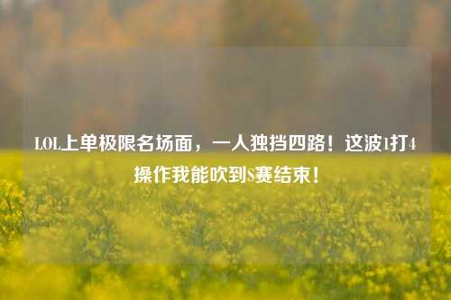 LOL上单极限名场面,一人独挡四路!这波1打4操作我能吹到S赛结束!