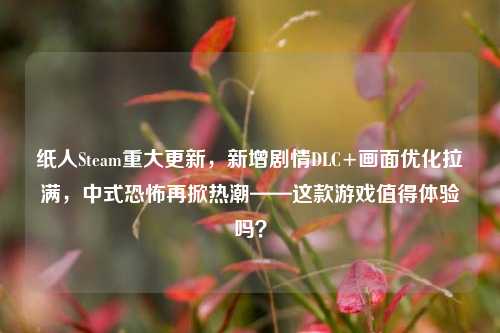 纸人Steam重大更新,新增剧情DLC+画面优化拉满,中式恐怖再掀热潮——这款游戏值得体验吗?