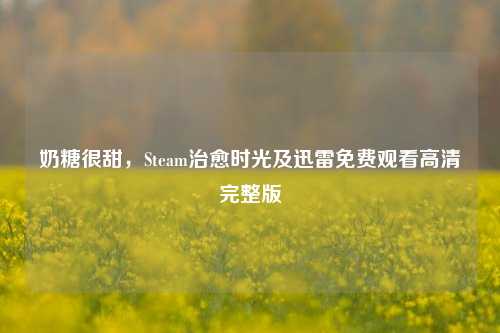 奶糖很甜，Steam治愈时光及迅雷免费观看高清完整版
