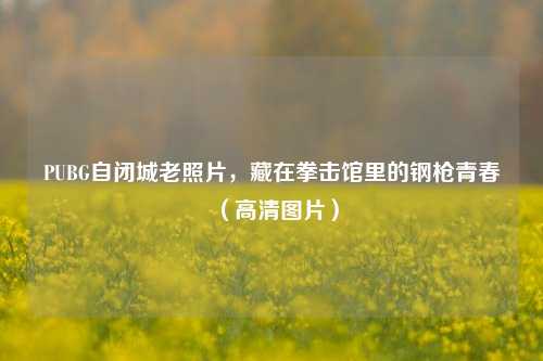 PUBG自闭城老照片，藏在拳击馆里的钢枪青春（高清图片）